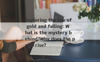 Exploring the law of gold and falling: What is the mystery behind?Why does the price rise?