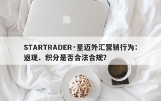 STARTRADER·星迈外汇营销行为：返现、积分是否合法合规？