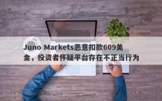 Juno Markets恶意扣款609美金，投资者怀疑平台存在不正当行为