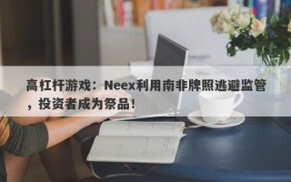 高杠杆游戏：Neex利用南非牌照逃避监管，投资者成为祭品！