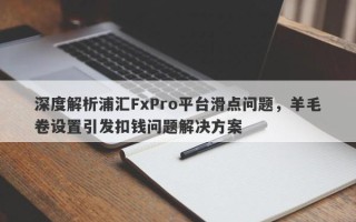 深度解析浦汇FxPro平台滑点问题，羊毛卷设置引发扣钱问题解决方案