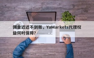 佣金迟迟不到账，YaMarkets代理权益何时保障？