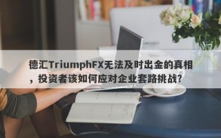 德汇TriumphFX无法及时出金的真相，投资者该如何应对企业套路挑战？