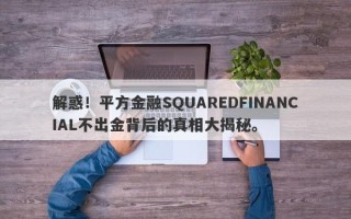 解惑！平方金融SQUAREDFINANCIAL不出金背后的真相大揭秘。