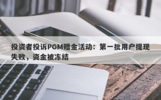 投资者投诉PGM赠金活动：第一批用户提现失败，资金被冻结