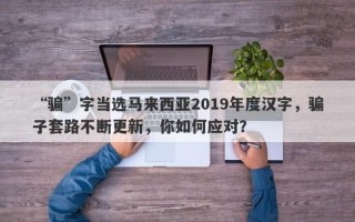 “骗”字当选马来西亚2019年度汉字，骗子套路不断更新，你如何应对？