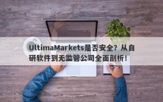 UltimaMarkets是否安全？从自研软件到无监管公司全面剖析！