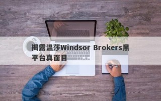 揭露温莎Windsor Brokers黑平台真面目