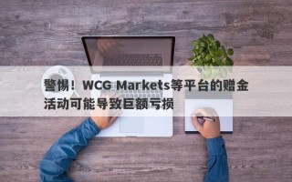 警惕！WCG Markets等平台的赠金活动可能导致巨额亏损