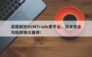 深度解析KCMTrade黑平台，资金安全与陷阱难以兼得！