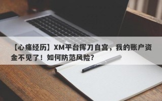 【心痛经历】XM平台挥刀自宫，我的账户资金不见了！如何防范风险？