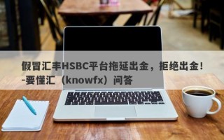 假冒汇丰HSBC平台拖延出金，拒绝出金！-要懂汇（knowfx）问答