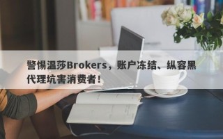 警惕温莎Brokers，账户冻结、纵容黑代理坑害消费者！