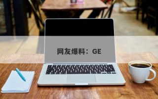 网友爆料：GE