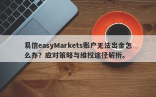 易信easyMarkets账户无法出金怎么办？应对策略与维权途径解析。