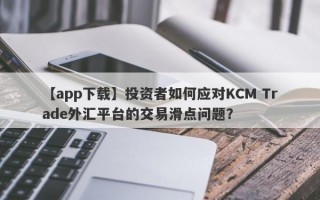 【app下载】投资者如何应对KCM Trade外汇平台的交易滑点问题？