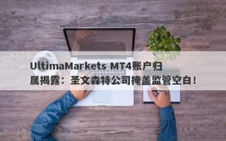 UltimaMarkets MT4账户归属揭露：圣文森特公司掩盖监管空白！