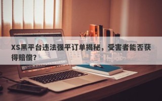 XS黑平台违法强平订单揭秘，受害者能否获得赔偿？