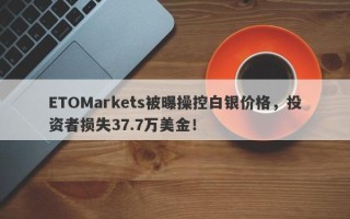 ETOMarkets被曝操控白银价格，投资者损失37.7万美金！