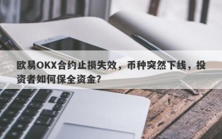 欧易OKX合约止损失效，币种突然下线，投资者如何保全资金？