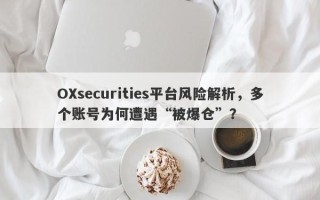 OXsecurities平台风险解析，多个账号为何遭遇“被爆仓”？