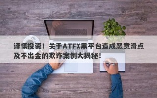 谨慎投资！关于ATFX黑平台造成恶意滑点及不出金的欺诈案例大揭秘！