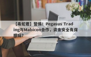 【毒蛇君】警惕！Pegasus Trading与Mabicon合作，资金安全有保障吗？