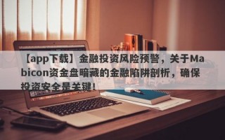 【app下载】金融投资风险预警，关于Mabicon资金盘暗藏的金融陷阱剖析，确保投资安全是关键！