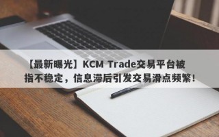 【最新曝光】KCM Trade交易平台被指不稳定，信息滞后引发交易滑点频繁！