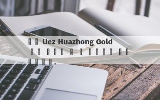 중개 Uez Huazhong Gold 투자 광고는 더 큰 물고기를 잡는 것입니다.