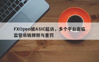 FXOpen被ASIC起诉，多个平台面临监管吊销牌照与重罚