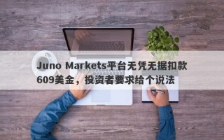 Juno Markets平台无凭无据扣款609美金，投资者要求给个说法