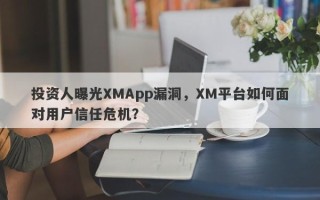 投资人曝光XMApp漏洞，XM平台如何面对用户信任危机？