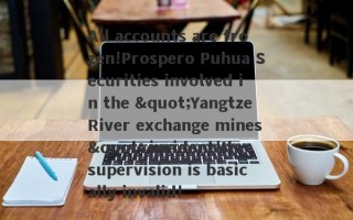 All accounts are frozen!Prospero Puhua Securities involved in the "Yangtze River exchange mines" incident!Its supervision is basically invalid!