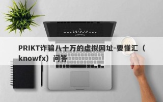 PRIKT诈骗八十万的虚拟网址-要懂汇（knowfx）问答