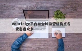 Vourteige平台被全球监管机构点名，受害者众多