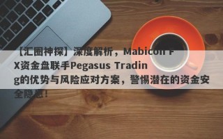 【汇圈神探】深度解析，Mabicon FX资金盘联手Pegasus Trading的优势与风险应对方案，警惕潜在的资金安全隐患！