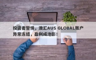 投资者警惕，澳汇AUS GLOBAL账户异常冻结，盈利成泡影！