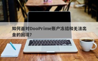 如何面对DooPrime账户冻结和无法出金的困境？