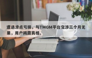 遭遇滑点亏损，与TMGM平台交涉三个月无果，用户揭露真相。