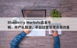 Blueberry Markets出金不畅、开户礼取消，平台经营管理亟需改善