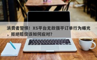 消费者警惕！XS平台无故强平订单行为曝光，拒绝赔偿该如何应对？