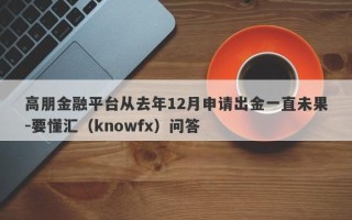 高朋金融平台从去年12月申请出金一直未果-要懂汇（knowfx）问答