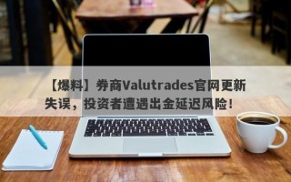 【爆料】券商Valutrades官网更新失误，投资者遭遇出金延迟风险！