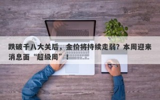 跌破千八大关后，金价将持续走弱？本周迎来消息面“超级周”！