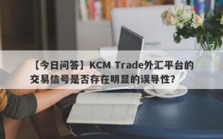 【今日问答】KCM Trade外汇平台的交易信号是否存在明显的误导性？