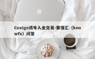 Coxigo诱导入金交易-要懂汇（knowfx）问答