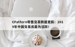 CPattern零售交易数据更新：2019年中国交易员最为活跃！