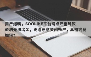 用户爆料，SOOLIKE平台滑点严重导致盈利无法出金，更遭恶意关闭账户，真相究竟如何？