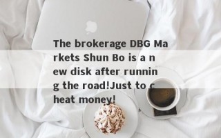 The brokerage DBG Markets Shun Bo is a new disk after running the road!Just to cheat money!